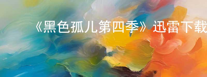 陈巍巍发布《黑色孤儿第四季》迅雷下载/在线观看-魔幻科幻-美剧天堂